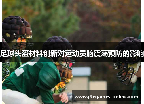 足球头盔材料创新对运动员脑震荡预防的影响